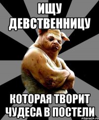 ищу девственницу которая творит чудеса в постели