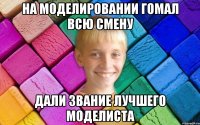 На моделировании гомал всю смену Дали звание лучшего моделиста
