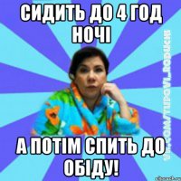 сидить до 4 год ночі а потім спить до обіду!