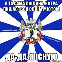 Я ТА САМА ЛЮДИНА, КОТРА ПИШАЄТЬСЯ СВОЇМ МІСТОМ ДА-ДА, Я ІСНУЮ