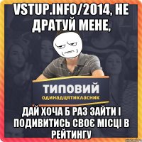 vstup.info/2014, не дратуй мене, дай хоча б раз зайти і подивитись своє місці в рейтингу