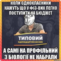 коли однокласники кажуть що у фіз-вих легко поступити на бюджет а самі на профільний з біології не набрали