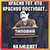 Красив тот, кто красиво поступает... на бюджет