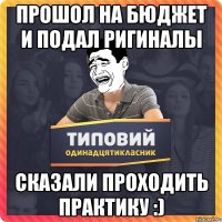 Прошол на бюджет и подал ригиналы Сказали проходить практику :)