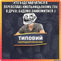 Хто буде навчатися в Переяславі-Хмельницьокому, гоу в друзі, будемо знайомитися :) 