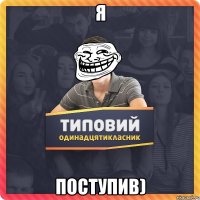Я Поступив)