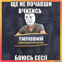 ЩЕ НЕ ПОЧАВШИ ВЧИТИСЬ , БОЮСЬ СЕСІЇ
