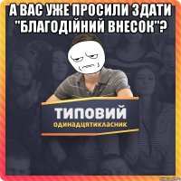 А вас уже просили здати "Благодійний внесок"? 