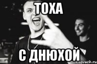 ТОХА С ДНЮХОЙ