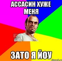 Ассасин хуже меня зато я йоу