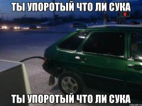 ты упоротый что ли сука ты упоротый что ли сука