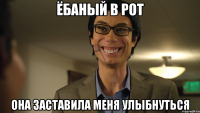 Ёбаный в рот Она заставила меня улыбнуться
