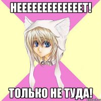 НЕЕЕЕЕЕЕЕЕЕЕЕЕТ! Только не туда!