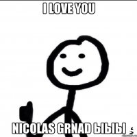 I LOVE YOU NICOLAS GRNAD ЫЫЫ