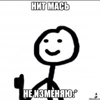 НИТ МАСЬ НЕ ИЗМЕНЯЮ:*