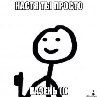 настя ты просто казень (((