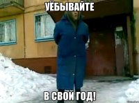 Уёбывайте в свой год!