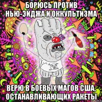 борюсь против нью-эйджа и оккультизма верю в боевых магов США, останавливающих ракеты