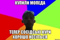 купили мопеда тепер сосідські кури хорошо несуться