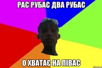 рас рубас два рубас о хватає на півас