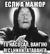 ЕСЛИ А МАЖОР ТО НАСОСАЛ, ВАНГУЮ Я(с) НИКИТАТАВАНГА