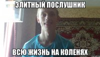 элитный послушник всю жизнь на коленях