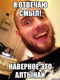 Я отвечаю смыл! наверное это Алтынай