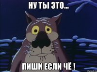 ну ты это... пиши если чё !