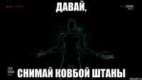 Давай, снимай ковбой штаны