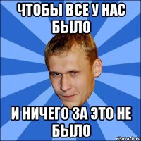 чтобы все у нас было и ничего за это не было