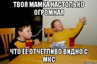 твоя мамка настолько огромная что ее отчетливо видно с МКС