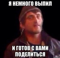 я немного выпил и готов с вами поделиться