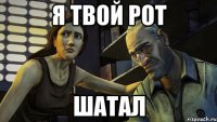 я твой рот шатал