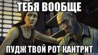 тебя вообще пудж твой рот кантрит