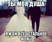 Ты моя душа Я и Он всё остальное фон*)