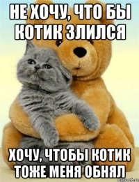 не хочу, что бы котик злился хочу, чтобы котик тоже меня обнял