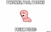 V WOWKU, V LOL, V DOTKU PRYAM PIZDEC