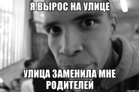 Я вырос на улице Улица заменила мне родителей