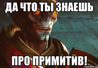 Да что ты знаешь про примитив!