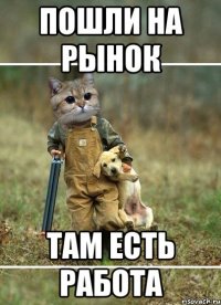 Пошли на рынок Там есть работа
