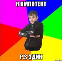 Я импотент P.S Эдик