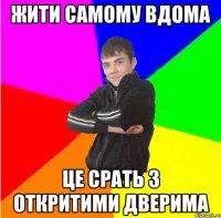 Жити самому вдома це срать з откритими дверима