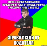 стояв в маршруцi пасажири передовали грошi за проезд забирав собi думав зiрву джек-под зiрава пiзди от водителя