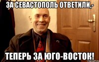 За Севастополь ответили,- Теперь за Юго-Восток!