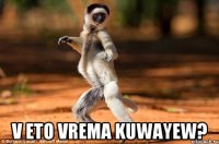  V eto vrema kuwayew?