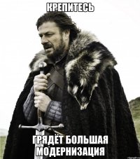 КРЕПИТЕСЬ ГРЯДЁТ БОЛЬШАЯ МОДЕРНИЗАЦИЯ