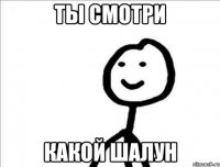 Ты смотри какой шалун