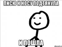 Писю к носу подтянула и пошла
