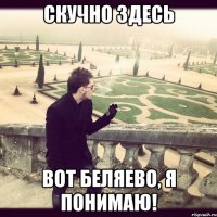 скучно здесь вот Беляево, я понимаю!