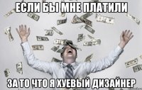 Если бы мне платили за то что я хуевый дизайнер